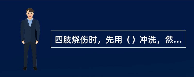 四肢烧伤时，先用（）冲洗，然后用清洁布片或消毒纱布覆盖送医院。