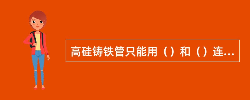 高硅铸铁管只能用（）和（）连接，不能用（）和（）连接。