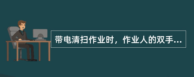 带电清扫作业时，作业人的双手须始终握持绝缘杆保护环（），并保持带电清扫有关（）的