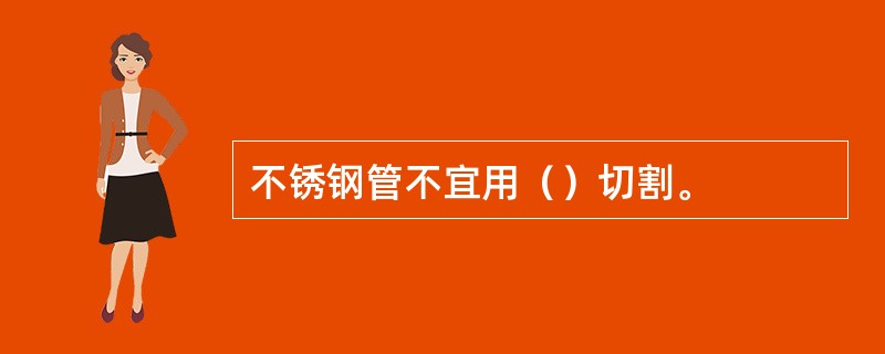 不锈钢管不宜用（）切割。