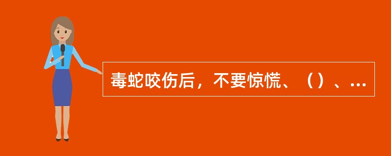 毒蛇咬伤后，不要惊慌、（）、饮酒，以免加速蛇毒在人体内（）。