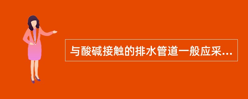 与酸碱接触的排水管道一般应采用（）接口。