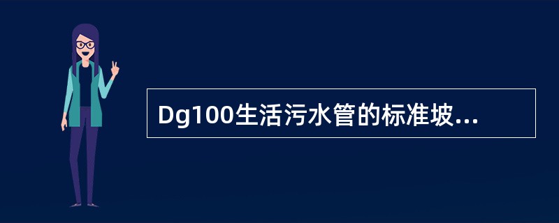 Dg100生活污水管的标准坡度是：（）