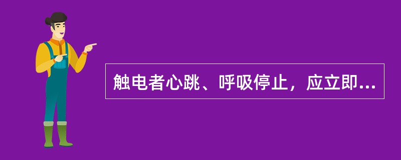 触电者心跳、呼吸停止，应立即进行（）抢救，不得延误或中断。