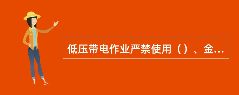 低压带电作业严禁使用（）、金属尺和带有（）的毛刷、毛掸等工具。