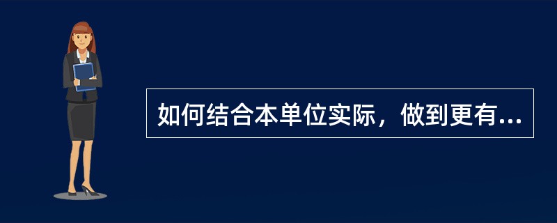 如何结合本单位实际，做到更有效的执行《电力安全工作规程》？
