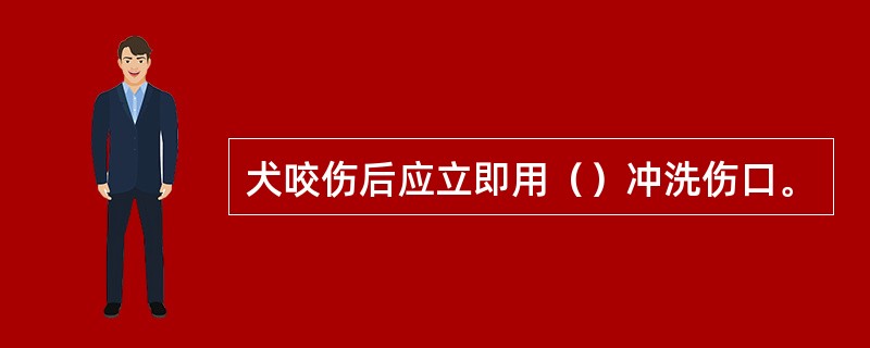 犬咬伤后应立即用（）冲洗伤口。