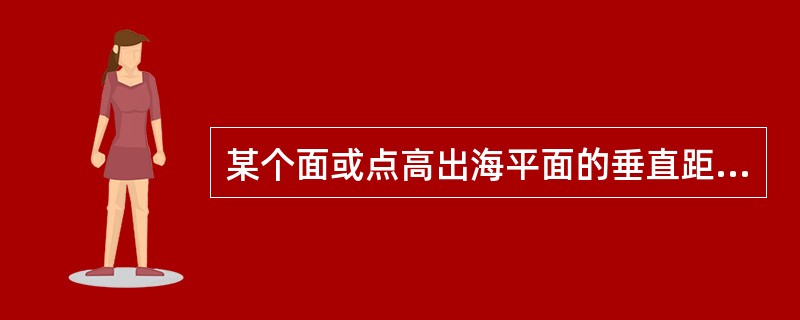 某个面或点高出海平面的垂直距离称为（）。