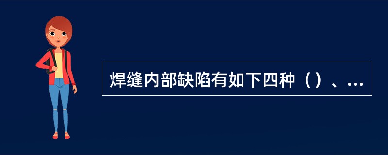 焊缝内部缺陷有如下四种（）、（）、（）和（）。