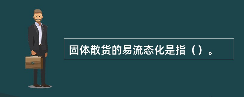 固体散货的易流态化是指（）。