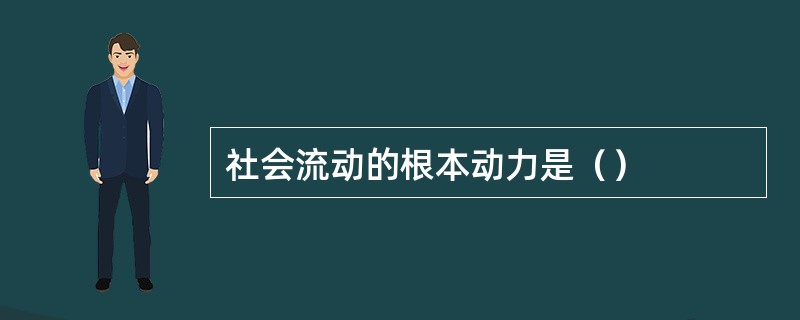 社会流动的根本动力是（）