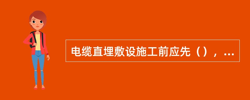 电缆直埋敷设施工前应先（），再开挖足够数量的样洞和样沟，摸清地下管线分布情况，以