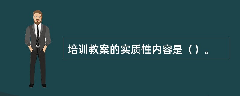 培训教案的实质性内容是（）。