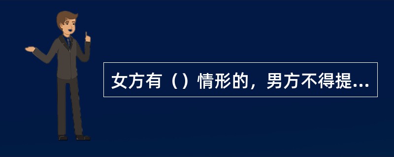 女方有（）情形的，男方不得提出离婚。