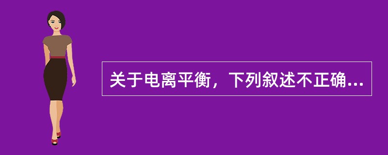 关于电离平衡，下列叙述不正确的是（）。