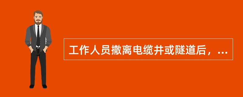 工作人员撤离电缆井或隧道后，应（）将井盖盖好。