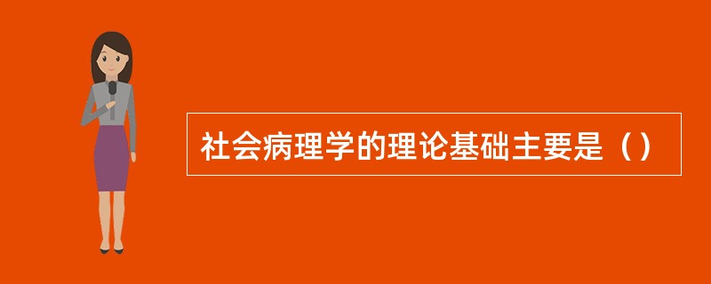 社会病理学的理论基础主要是（）