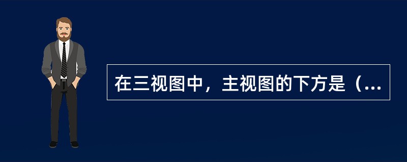 在三视图中，主视图的下方是（），主视图的右边是（）。