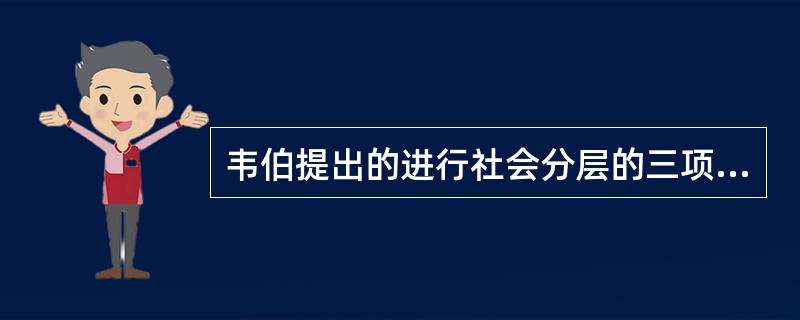 韦伯提出的进行社会分层的三项标准是（）