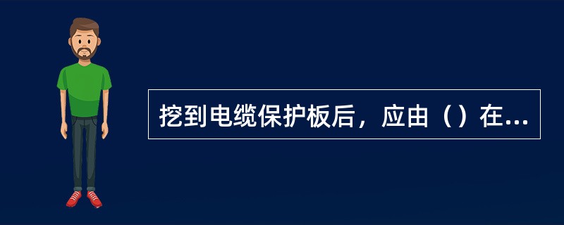 挖到电缆保护板后，应由（）在场指导，方可继续进行，以免误伤电缆。