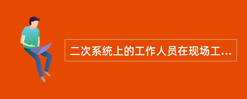 二次系统上的工作人员在现场工作过程中，遇到异常情况（如直流系统接地等）或开关跳闸