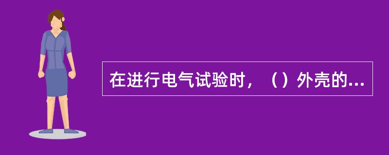 在进行电气试验时，（）外壳的仪器，应与地绝缘，（）外壳的仪器和变压器外壳应接地。