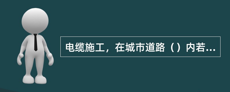 电缆施工，在城市道路（）内若要使用大型机械设备时，须履行相应的（）手续。