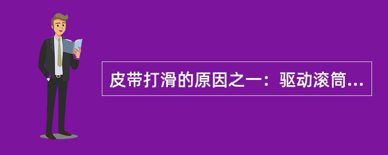 皮带打滑的原因之一：驱动滚筒包胶磨损严重或脱胶。