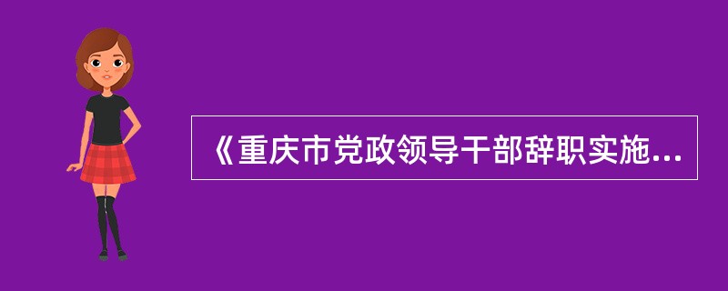 《重庆市党政领导干部辞职实施办法》规定，在年度考核、干部考察中民主测评不称职票超