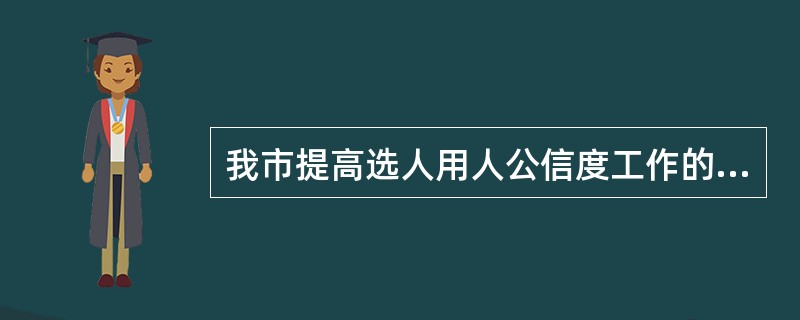 我市提高选人用人公信度工作的总体目标是：通过五年持续不断的努力，实现选人用人公信