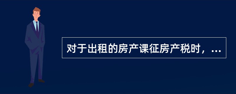 对于出租的房产课征房产税时，其依据是房产的租金收入，税率为（）