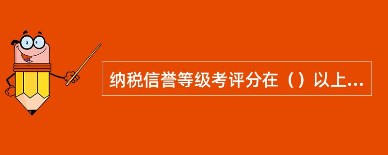 纳税信誉等级考评分在（）以上的，为A级。