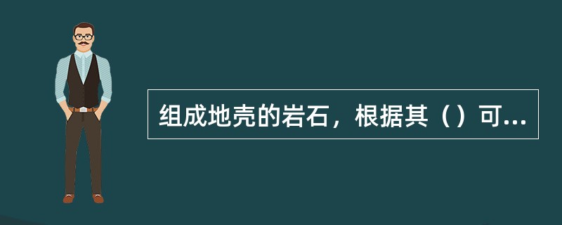 组成地壳的岩石，根据其（）可分为岩浆岩.沉积岩和变质岩三大类。