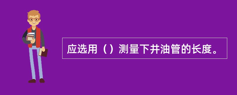 应选用（）测量下井油管的长度。