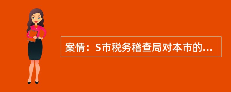 案情：S市税务稽查局对本市的P公司进行税务检查时，发现该公司有可能将产品运往外地
