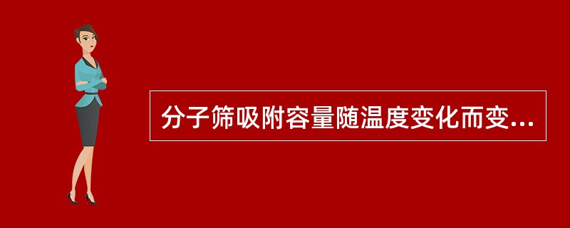 分子筛吸附容量随温度变化而变化，温度（）。