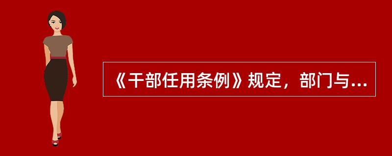 《干部任用条例》规定，部门与地方双重管理干部的任免，主管方与协管方意见不一致时，