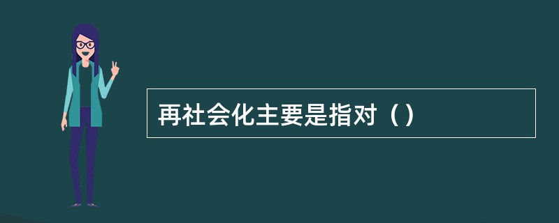 再社会化主要是指对（）