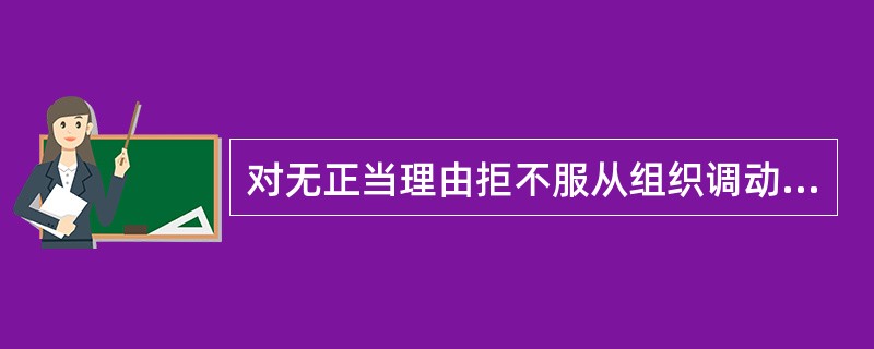 对无正当理由拒不服从组织调动或者交流决定的干部，应如何处理？