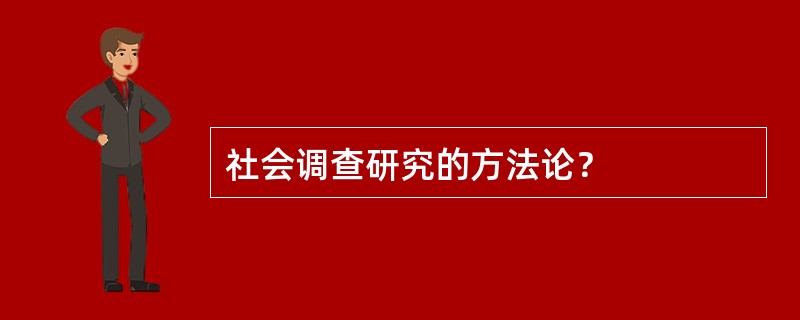 社会调查研究的方法论？