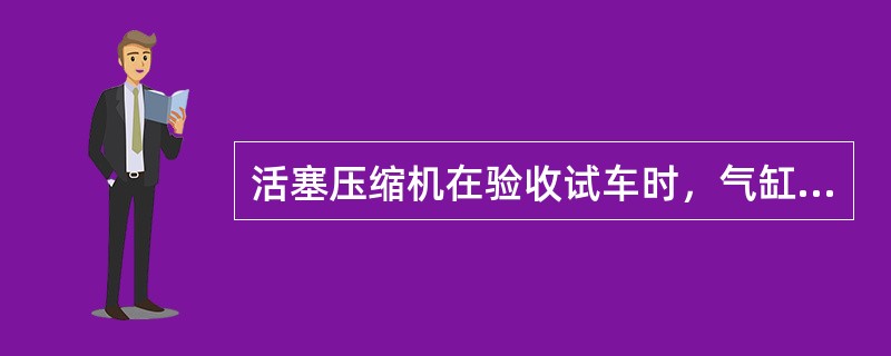 活塞压缩机在验收试车时，气缸温度不能超过（）。