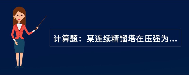 计算题：某连续精馏塔在压强为101.3kPa下分离苯一甲苯的混合液，已知处理量为