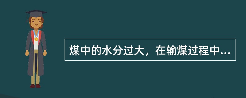 煤中的水分过大，在输煤过程中，会产生自流，给上煤（）