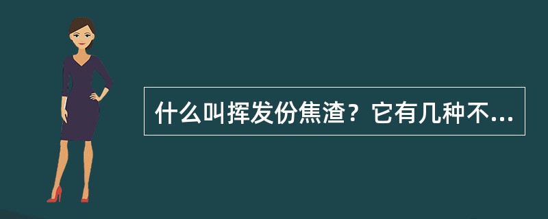 什么叫挥发份焦渣？它有几种不同类型？试分别写出其名称。