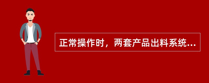 正常操作时，两套产品出料系统（）工作。