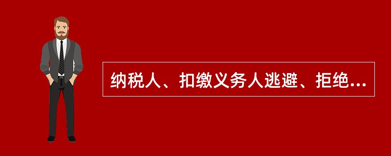纳税人、扣缴义务人逃避、拒绝或者以其他方式阻挠税务机关检查的，由税务机关责令改正