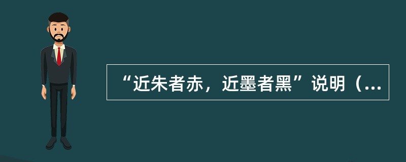 “近朱者赤，近墨者黑”说明（）对个体社会化的重要性。