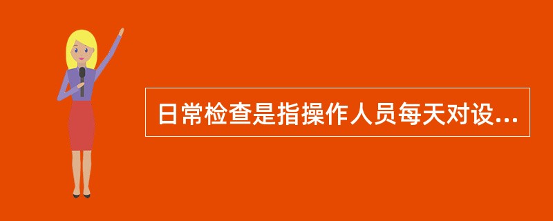 日常检查是指操作人员每天对设备进行的检查。