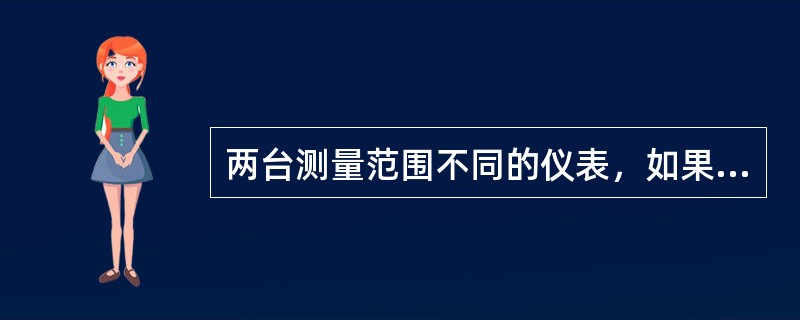 两台测量范围不同的仪表，如果他们的绝对误差相等，测量范围大的仪表的精确度较测量范