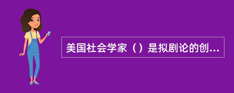 美国社会学家（）是拟剧论的创始人，著有《日常生活中的自我呈现》等书。